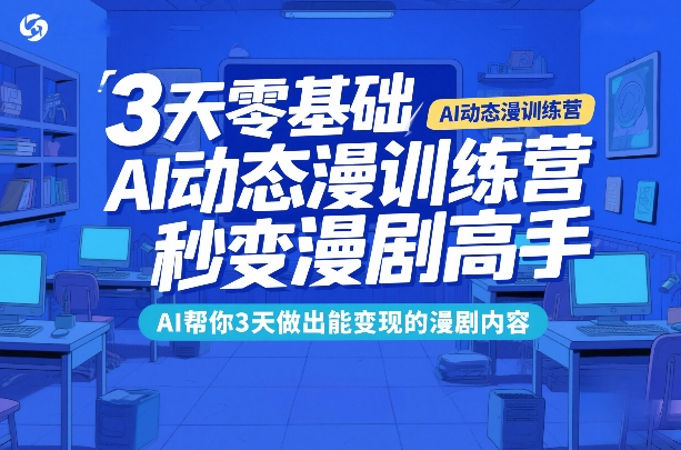 3天零基础AI动态漫训练营，秒变漫剧高手，AI帮你3天做出能变现的漫剧内容-小目标云网创