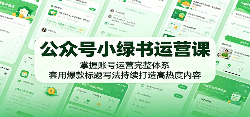 公众号小绿书运营课：掌握账号运营完整体系，套用爆款标题写法持续打造高热度内容-启微空间