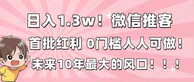 日入1.3w！微信推客，首批红利，未来10年最大的风口，0门槛，人人可做！-百科网赚