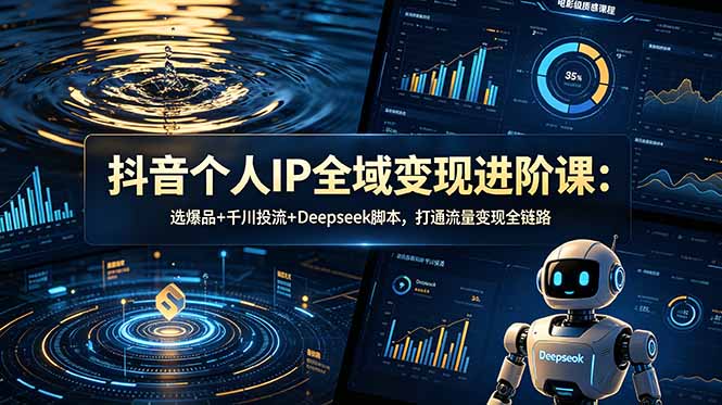抖音个人IP全域变现进阶课-更新26年6月:选爆品+千川投流+Deepseek脚本,打通流量变现全链路-opc资源站