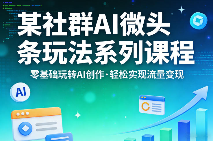 某社群的AI微头条玩法系列课程，零基础玩转AI创作，轻松实现流量变现-A7徐多钱网创