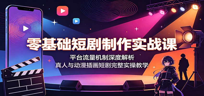 零基础短剧制作实战课：平台流量机制深度解析，真人与动漫插画短剧完整实操教学-小目标云网创