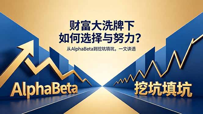 付费文章：财富大洗牌下如何选择与努力？从AlphaBeta到挖坑填坑，一文讲透-极速搞钱指南