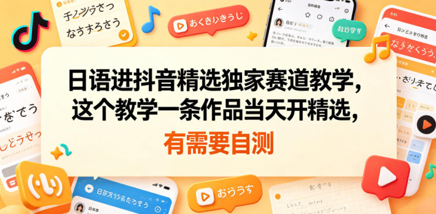 日语进抖音精选独家赛道教学，这个教学一条作品当天开精选，有需要自测-灵感工坊云网创
