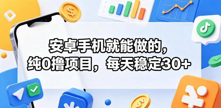 安卓手机就能做的,纯0撸项目,每天稳定30+-网创风向标