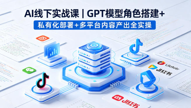 AI线下实战课，GPT模型角色搭建+私有化部署+多平台内容产出全实操-黑猫科技云网创
