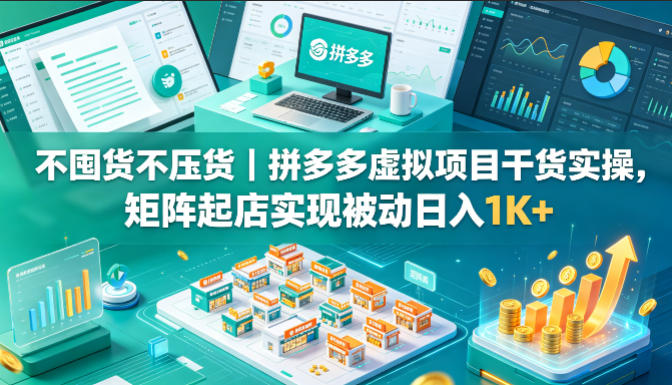 不囤货不压货｜拼多多虚拟项目干货实操，矩阵起店实现被动日入1K+【揭秘】-极速搞钱指南