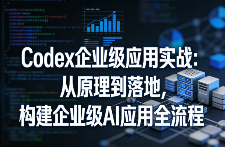 Codex企业级应用实战：从原理到落地，构建企业级AI应用全流程-小目标云网创
