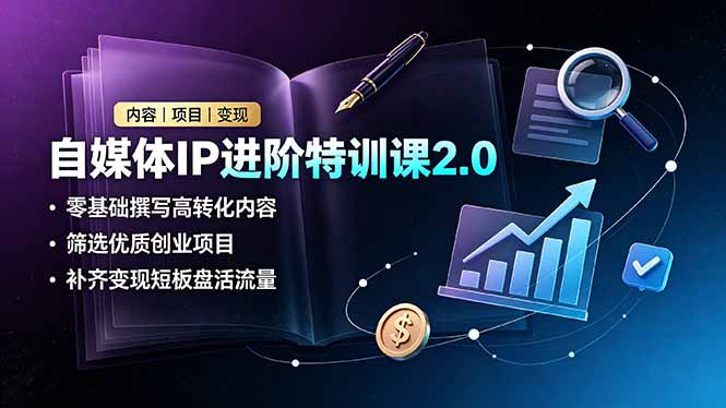 自媒体IP进阶特训课2.0，零基础撰写高转化内容，筛选优质创业项目，补齐变现短板盘活流量-小目标云网创