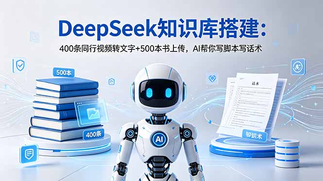DeepSeek知识库搭建：400条同行视频转文字+500本书上传，AI帮你写脚本写话术-小目标云网创