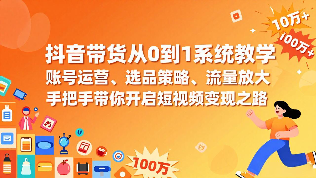 抖音带货从0到1系统教学，账号运营、选品策略、流量放大，手把手带你开启短视频变现之路-小目标云网创