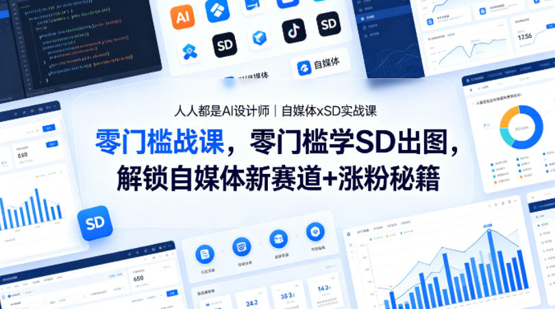 人人都是AI设计师｜自媒体xSD实战课，零门槛学SD出图，解锁自媒体新赛道+涨粉秘籍-聚星云网创