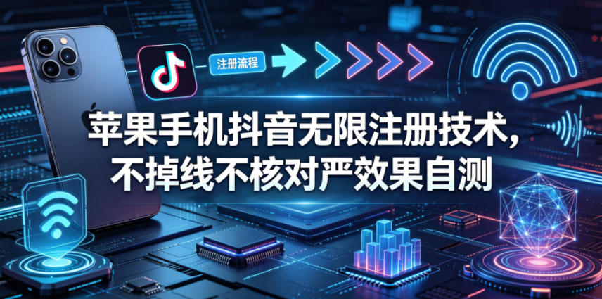 苹果手机抖音无限注册技术，不掉线不核对丨效果自测-沐沐云网创