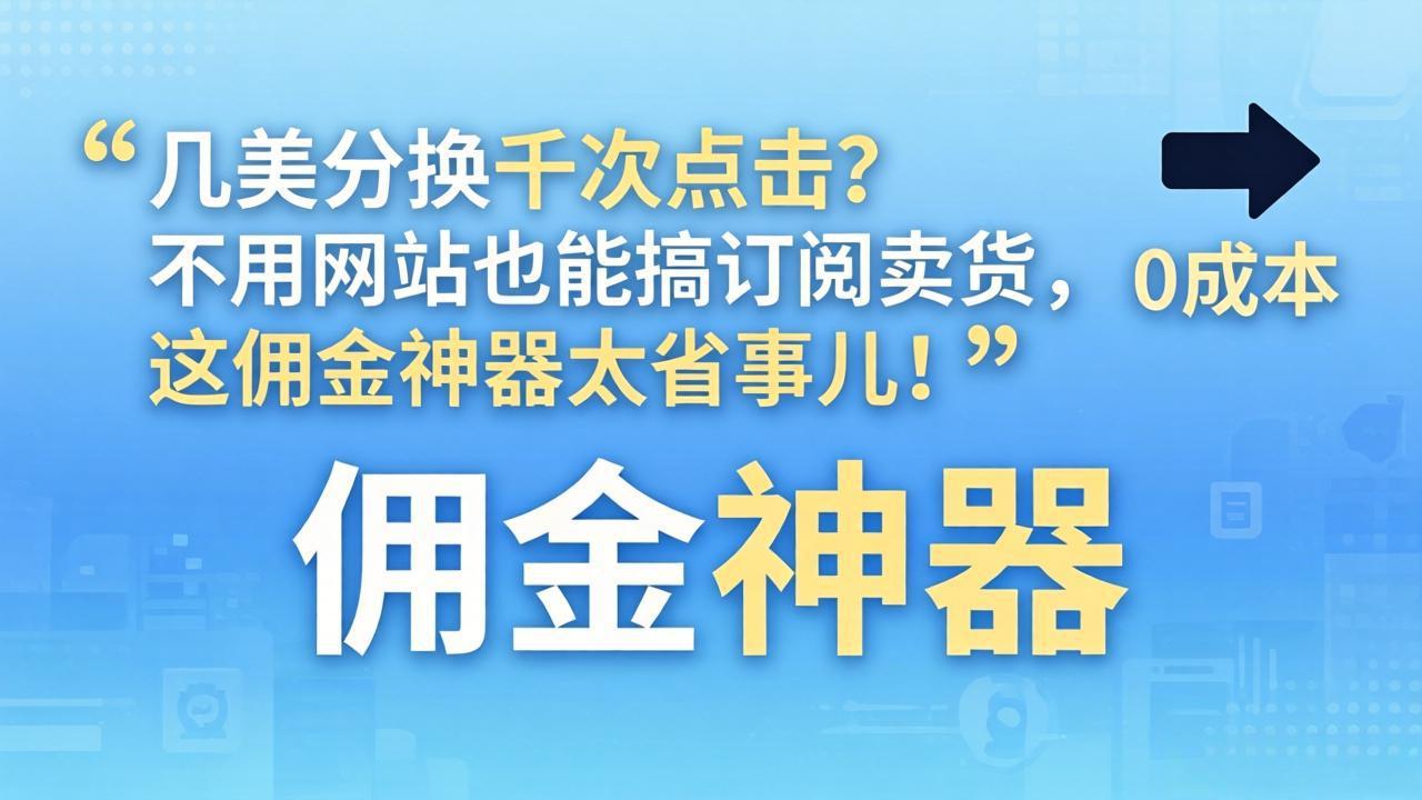 几美分换千次点击？不用网站也能搞订阅卖货，这佣金神器太省事儿！-小目标云网创