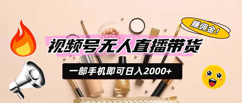 视频号无人直播带货，一部手机即可日入2000+，躺赚商家CPS佣金-小目标云网创