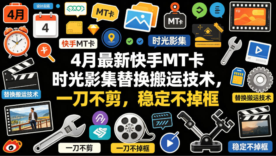 4月最新快手MT卡时光影集替换搬运技术，一刀不剪，稳定不掉框-小目标云网创