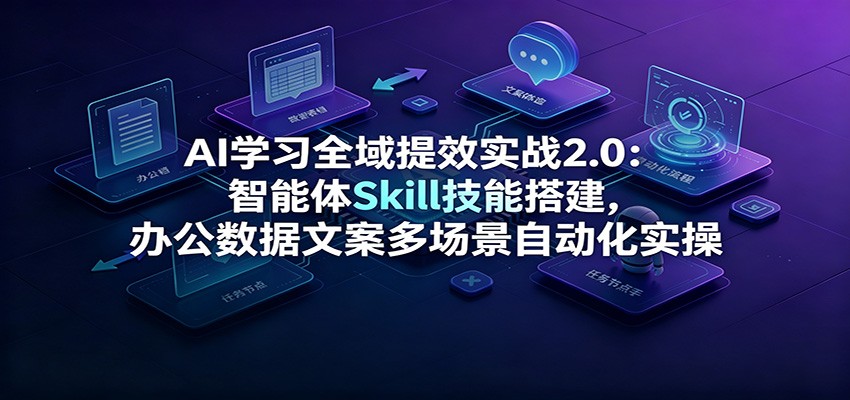 AI学习全域提效实战2.0：智能体Skill技能搭建，办公数据文案多场景自动化实操-小目标云网创