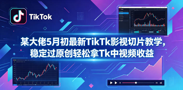 某大佬5月初最新TikTk影视切片教学，稳定过原创轻松拿Tk中视频收益-启微空间