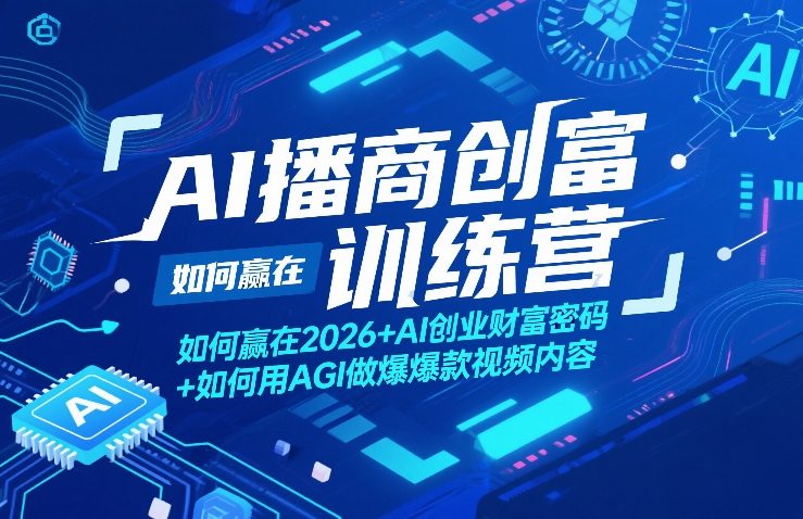 AI播商创富训练营，如何赢在2026+AI创业财富密码+如何用AGI做爆款视频内容-璞创优选云网创