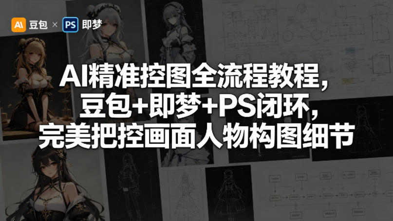 AI精准控图全流程教程，豆包+即梦+PS闭环，完美把控画面人物构图细节-opc资源站