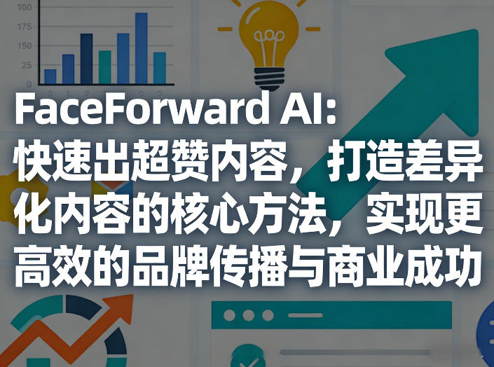 FaceForward AI：快速出超赞内容，打造差异化内容的核心方法，实现更高效的品牌传播与商业成功-小目标云网创
