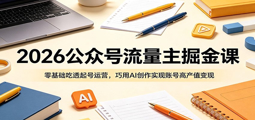 2026公众号流量主掘金课：零基础吃透起号运营，巧用AI创作实现账号高产值变现-一个小目标资源站