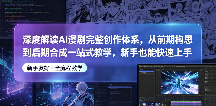 深度解读AI漫剧完整创作体系,从前期构思到后期合成一站式教学,新手也能快速上手-沐沐云网创