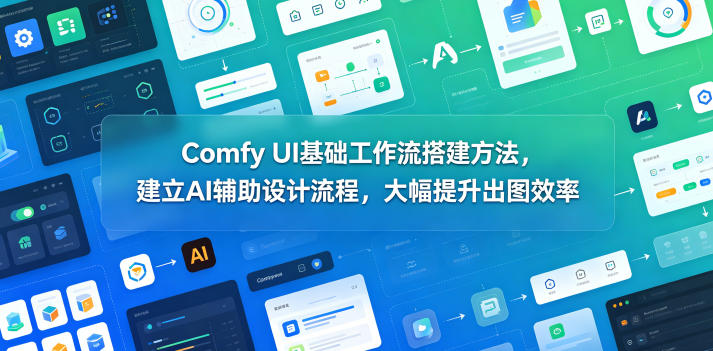 Comfy UI基础工作流搭建方法，建立AI辅助设计流程，大幅提升出图效率-文创商城