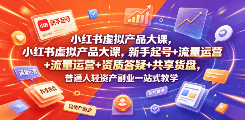 小红书虚拟产品大课，新手起号+流量运营+资质答疑+共享货盘，普通人轻资产副业一站式教学-小目标云网创