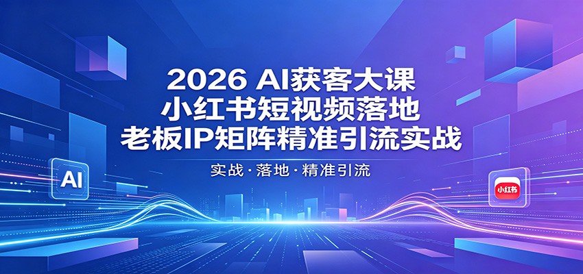 2026AI获客大课：小红书短视频落地，老板IP矩阵精准引流实战-启微空间