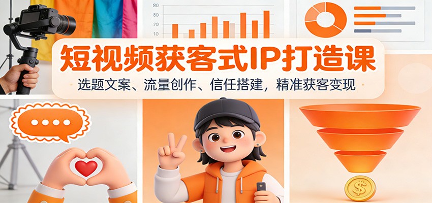 短视频获客式IP打造课：选题文案、流量创作、信任搭建，精准获客变现-优优云网创