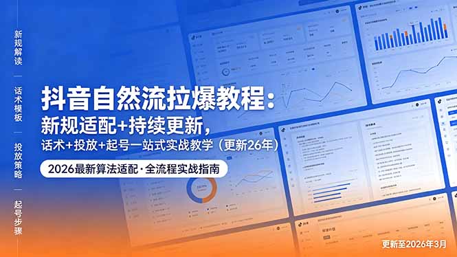 抖音自然流拉爆教程：新规适配+持续更新，话术+投放+起号一站式实战教学(更新26年5月11-沐沐云网创