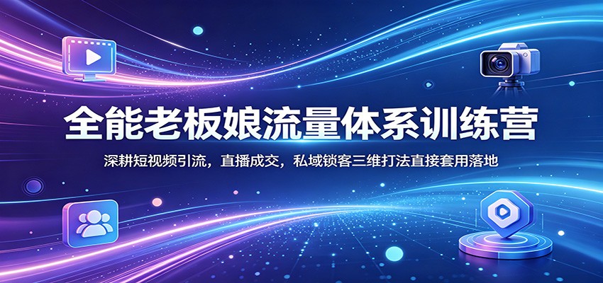 全能老板娘流量体系训练营：深耕短视频引流，直播成交，私域锁客三维打法直接套用落地-小目标云网创