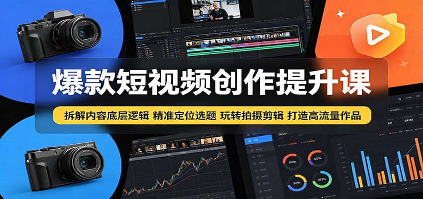 爆款短视频创作提升课：拆解内容底层逻辑，精准定位选题玩转拍摄剪辑打造高流量作品-启微空间