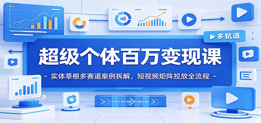 超级个体百万变现课：实体草根多赛道案例拆解，短视频矩阵投放全流程-一个小目标云网创