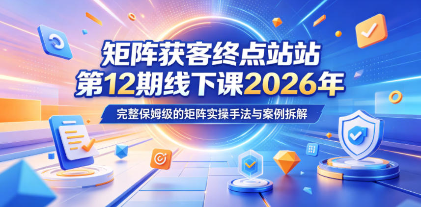 矩阵获客终点站第12期线下课2026年5月22-23号,完整保姆级的矩阵实操手法与案例拆解-夏姐拆项目