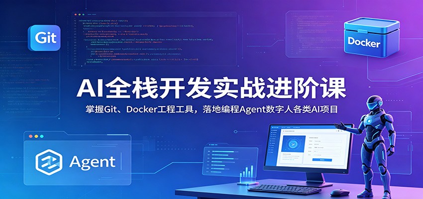 AI全栈开发实战进阶课：掌握Git、Docker工程工具，落地编程Agent数字人各类AI项目-小目标云网创