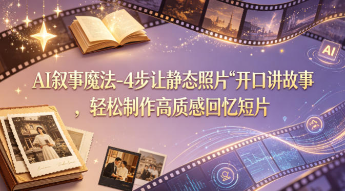 AI叙事魔法-4步让静态照片“开口讲故事”，轻松制作高质感回忆短片-小目标云网创