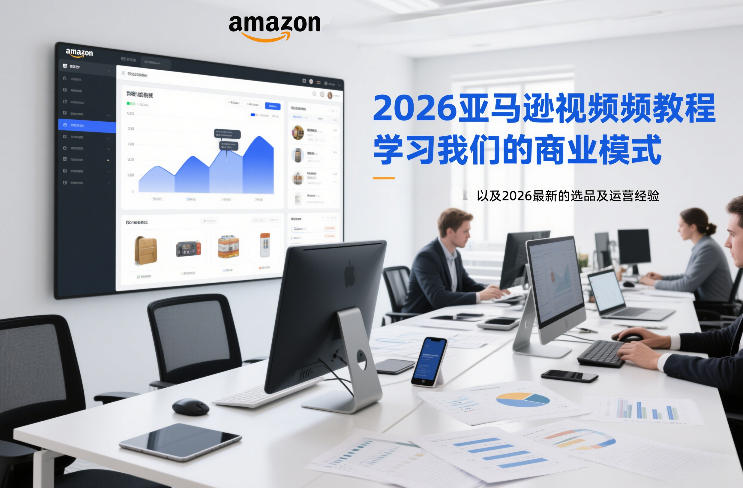2026亚马逊视频教程，学习我们的商业模式，以及2026最新的选品及运营经验-小目标云网创