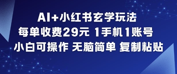 AI+小红书玄学玩法,每单收费29米,1手机1账号,小白可操作,无脑简单复制粘贴-优优云网创