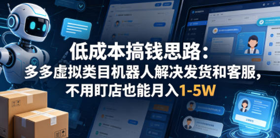 低成本搞钱思路：多多虚拟类目机器人解决发货和客服，不用盯店也能月入1-5W【揭秘】-opc资源站