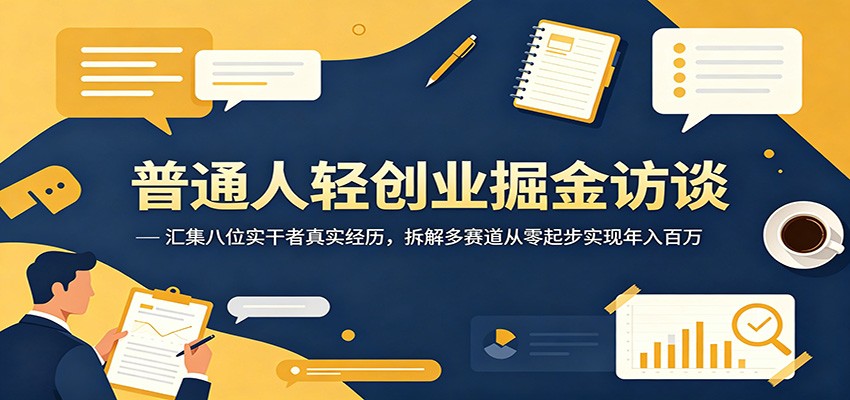 普通人轻创业掘金访谈：汇集八位实干者真实经历，拆解多赛道从零起步实现年入百万-个创网云网创