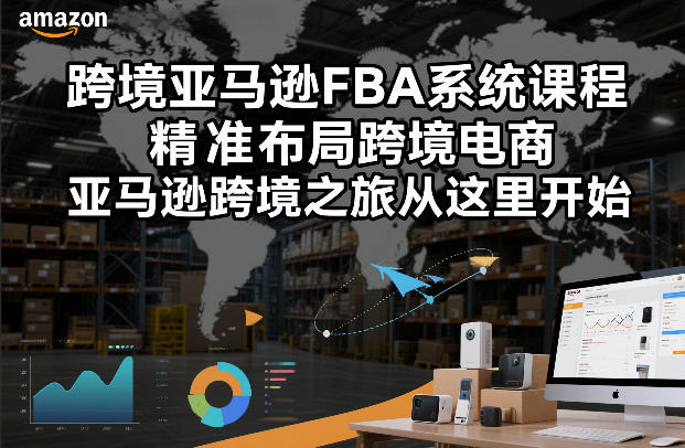 跨境亚马逊FBA系统课程，精准布局跨境电商，亚马逊跨境之旅从这里开始(更新)-小目标云网创