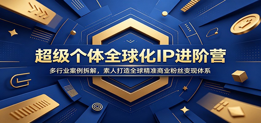 超级个体全球化IP进阶营：多行业案例拆解，素人打造全球精准商业粉丝变现体系-沐沐云网创