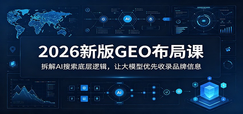 2026新版GEO布局课：拆解AI搜索底层逻辑，让大模型优先收录品牌信息-灵感工坊云网创