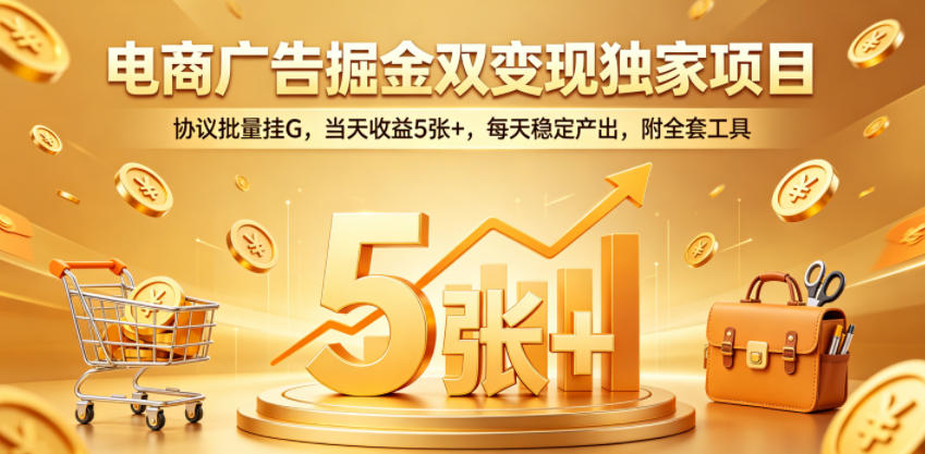 电商广告掘金双变现独家项目,协议批量挂G,当天收益5张+,每天稳定产出,附全套工具【揭秘】-沐沐云网创