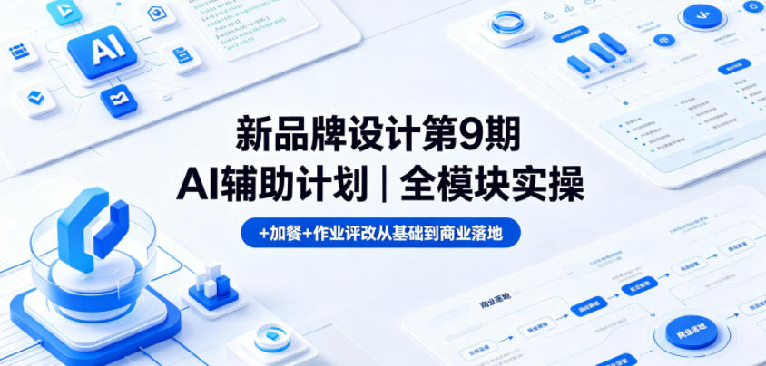 新品牌设计第9期AI辅助计划｜全模块实操+加餐+作业评改从基础到商业落地-灵感工坊云网创