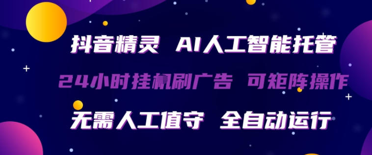 抖音精灵AI人工智能托管，24小时全自动刷广告，无需人工值守，可矩阵操作【揭秘】-小目标云网创