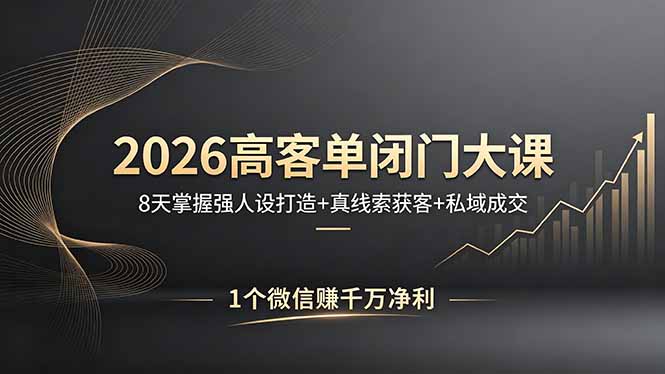 2026高客单闭门大课，8 天掌握强人设打造 + 真线索获客 + 私域成交，1 个微信赚千万净利-小目标云网创