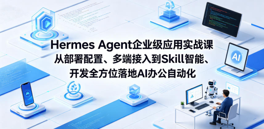 Hermes Agent企业级应用实战课从部署配置、多端接入到Skill智能开发全方位落地AI办公自动化-启微空间